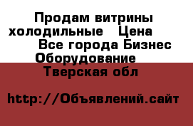 Продам витрины холодильные › Цена ­ 25 000 - Все города Бизнес » Оборудование   . Тверская обл.